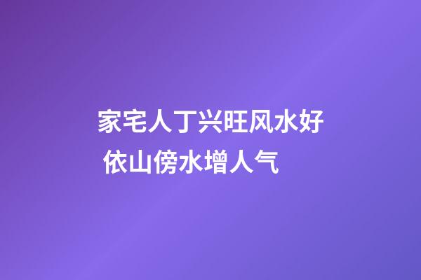 家宅人丁兴旺风水好 依山傍水增人气